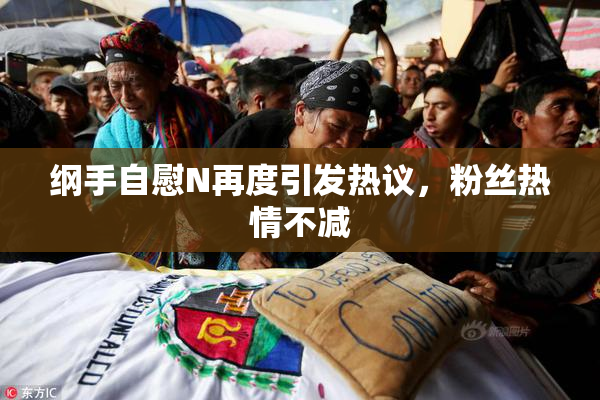 纲手自慰N再度引发热议，粉丝热情不减