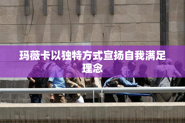 玛薇卡以独特方式宣扬自我满足理念