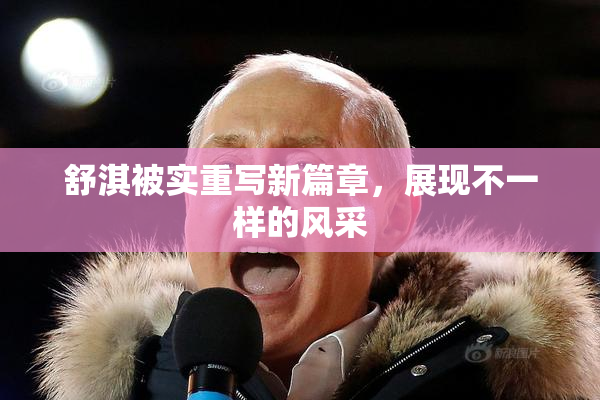 舒淇被实重写新篇章，展现不一样的风采