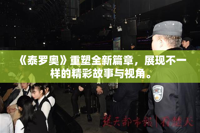 《泰罗奥》重塑全新篇章，展现不一样的精彩故事与视角。