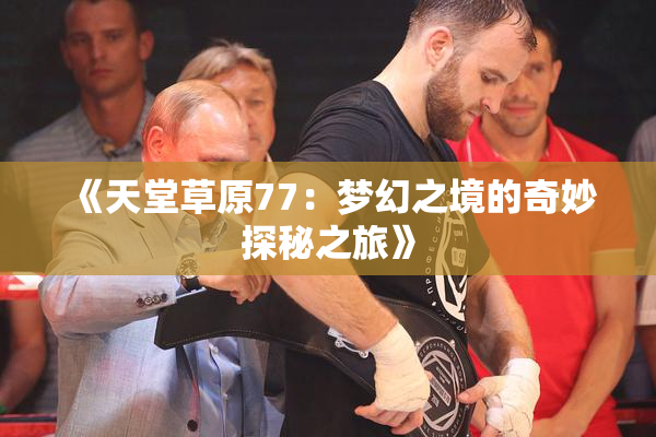 《天堂草原77：梦幻之境的奇妙探秘之旅》