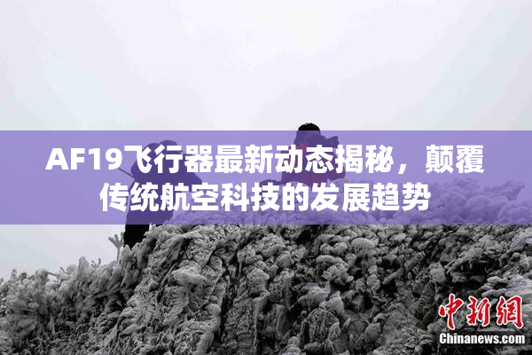 AF19飞行器最新动态揭秘，颠覆传统航空科技的发展趋势