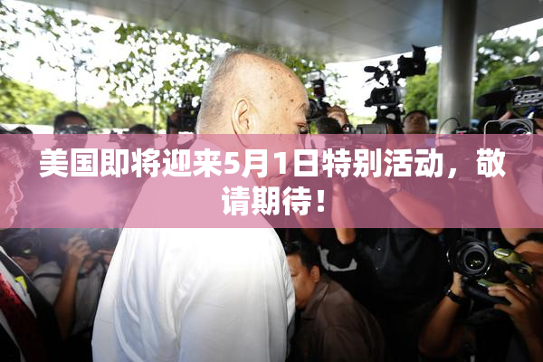 美国即将迎来5月1日特别活动，敬请期待！