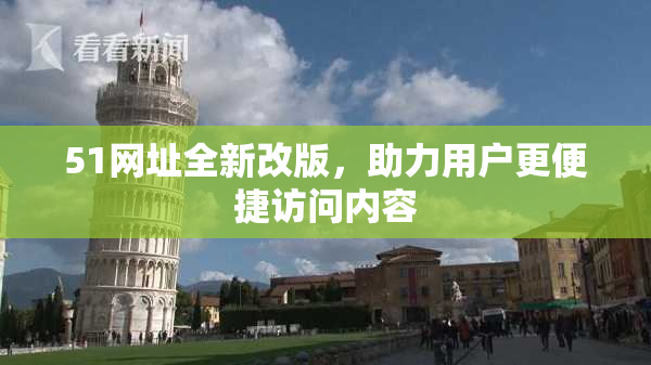 51网址全新改版，助力用户更便捷访问内容