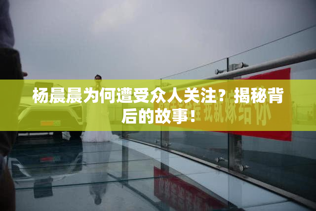 杨晨晨为何遭受众人关注？揭秘背后的故事！