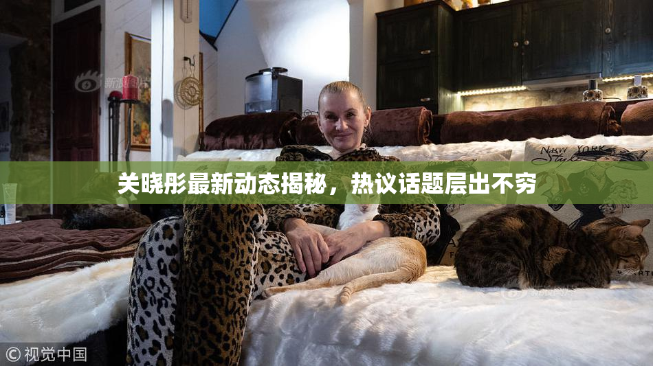 关晓彤最新动态揭秘，热议话题层出不穷