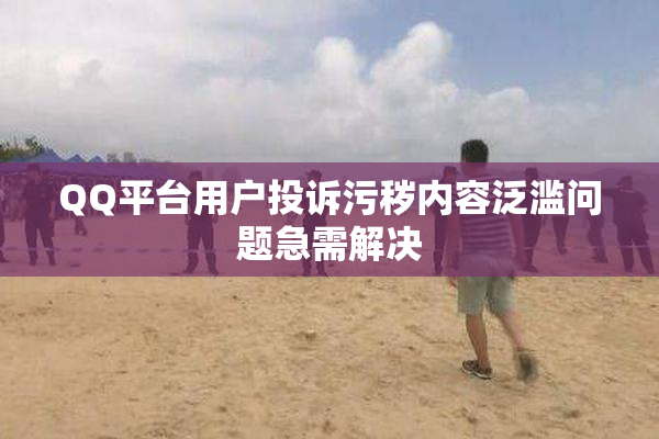 QQ平台用户投诉污秽内容泛滥问题急需解决