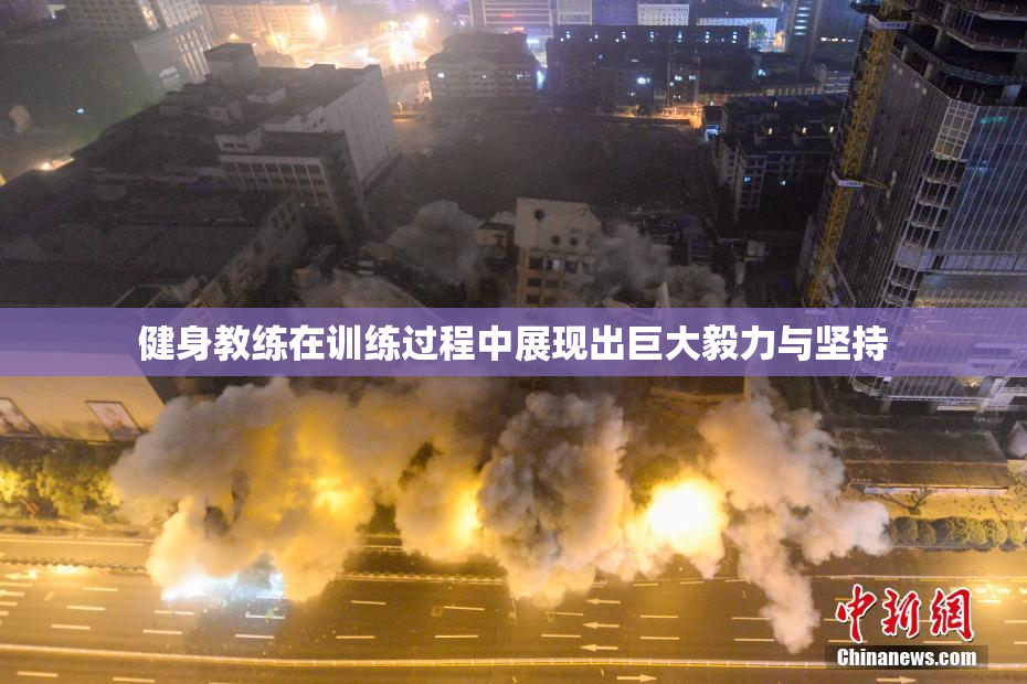 健身教练在训练过程中展现出巨大毅力与坚持