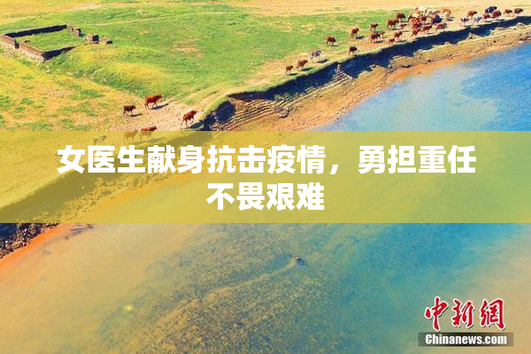 女医生献身抗击疫情，勇担重任不畏艰难
