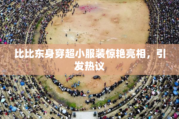 比比东身穿超小服装惊艳亮相，引发热议