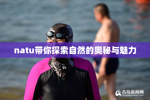 natu带你探索自然的奥秘与魅力