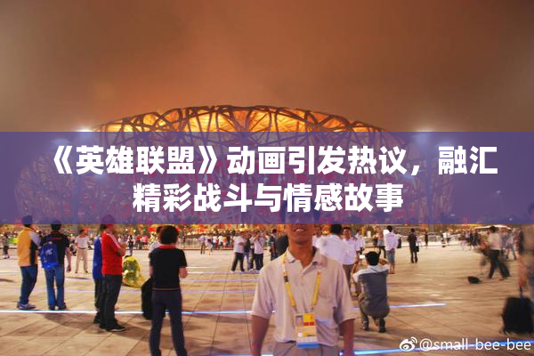 《英雄联盟》动画引发热议，融汇精彩战斗与情感故事