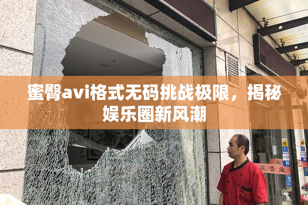 蜜臀avi格式无码挑战极限，揭秘娱乐圈新风潮