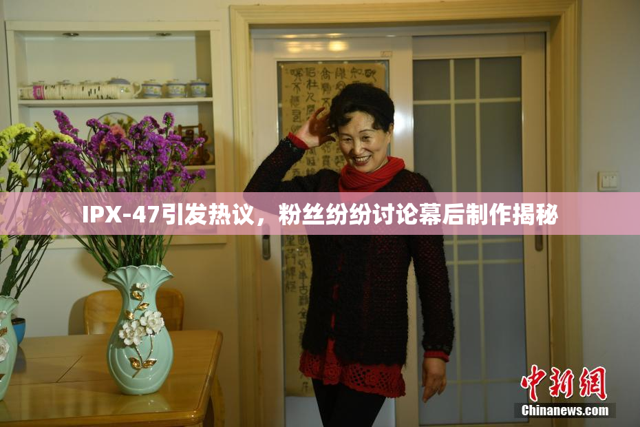 IPX-47引发热议，粉丝纷纷讨论幕后制作揭秘