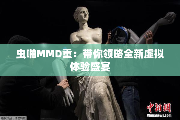 虫啪MMD重：带你领略全新虚拟体验盛宴