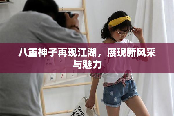八重神子再现江湖，展现新风采与魅力