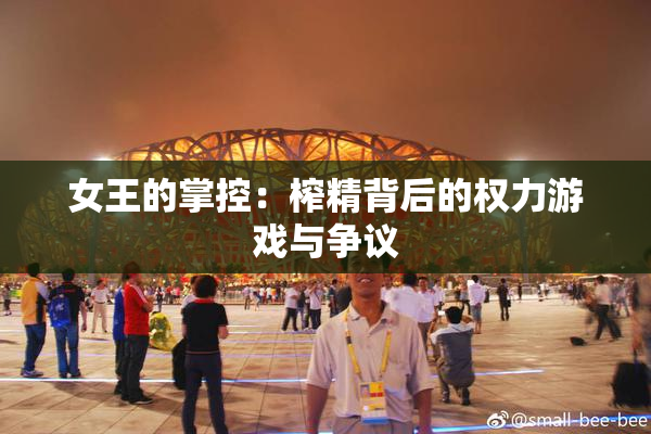 女王的掌控：榨精背后的权力游戏与争议