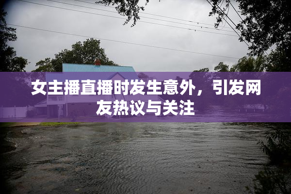 女主播直播时发生意外，引发网友热议与关注
