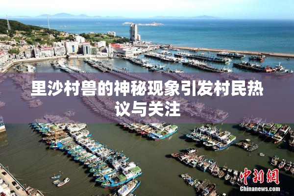 里沙村兽的神秘现象引发村民热议与关注