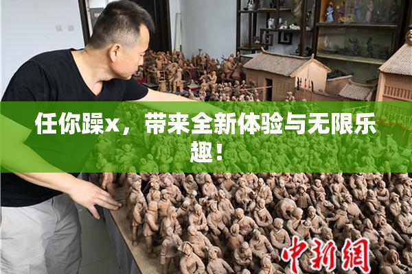 任你躁x，带来全新体验与无限乐趣！