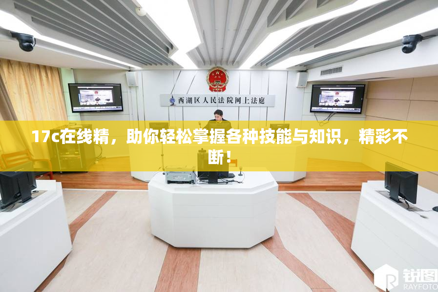 17c在线精，助你轻松掌握各种技能与知识，精彩不断！