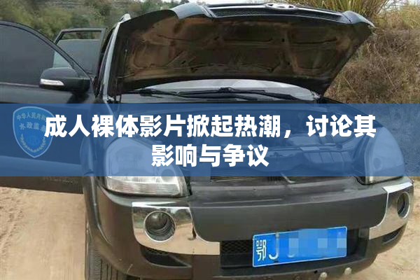 成人裸体影片掀起热潮，讨论其影响与争议