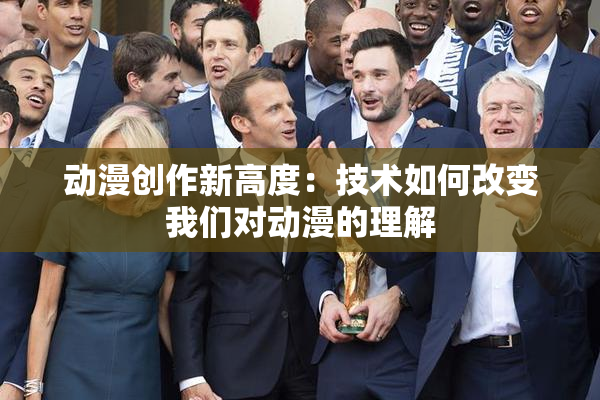 动漫创作新高度：技术如何改变我们对动漫的理解