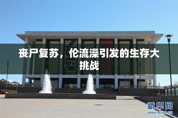丧尸复苏，伦流澡引发的生存大挑战