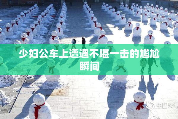 少妇公车上遭遇不堪一击的尴尬瞬间