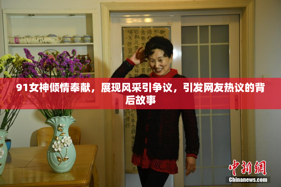91女神倾情奉献，展现风采引争议，引发网友热议的背后故事