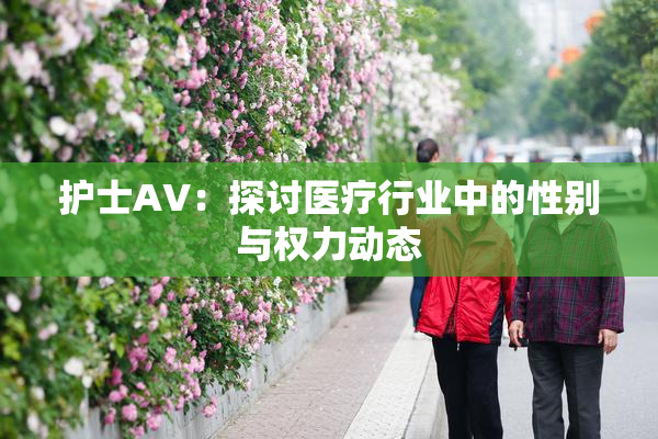 护士AV：探讨医疗行业中的性别与权力动态