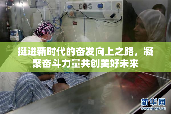 挺进新时代的奋发向上之路，凝聚奋斗力量共创美好未来