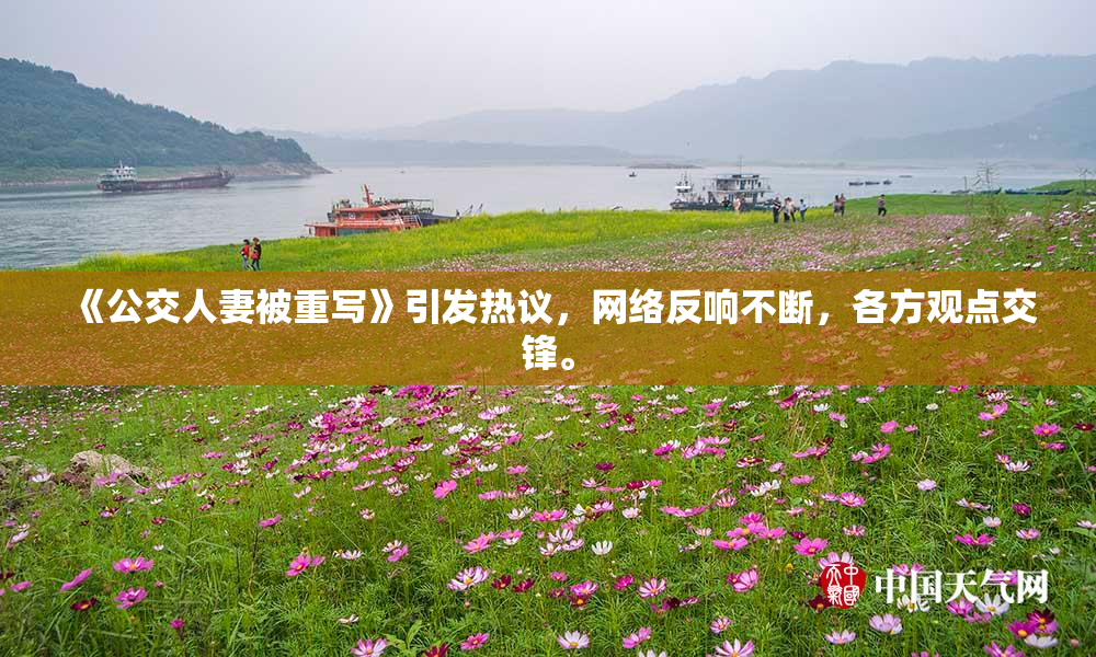 《公交人妻被重写》引发热议，网络反响不断，各方观点交锋。