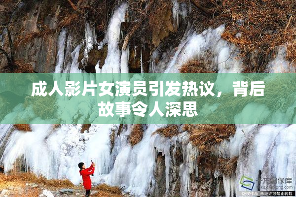 成人影片女演员引发热议，背后故事令人深思
