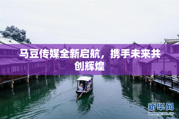 马豆传媒全新启航，携手未来共创辉煌