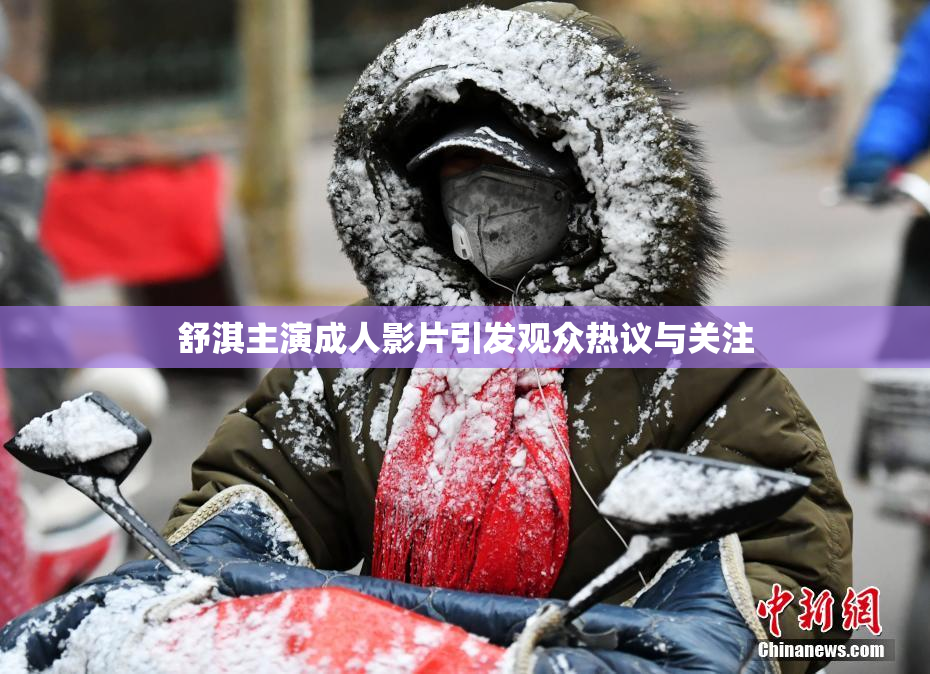 舒淇主演成人影片引发观众热议与关注