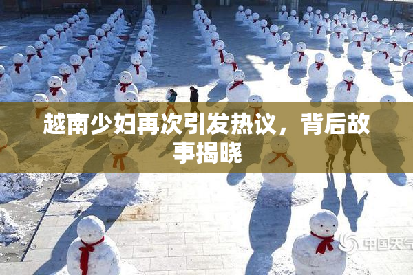 越南少妇再次引发热议，背后故事揭晓