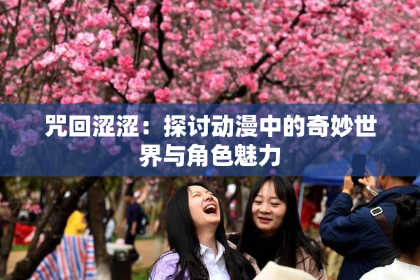 咒回涩涩：探讨动漫中的奇妙世界与角色魅力