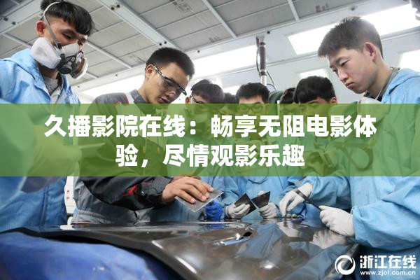 久播影院在线：畅享无阻电影体验，尽情观影乐趣