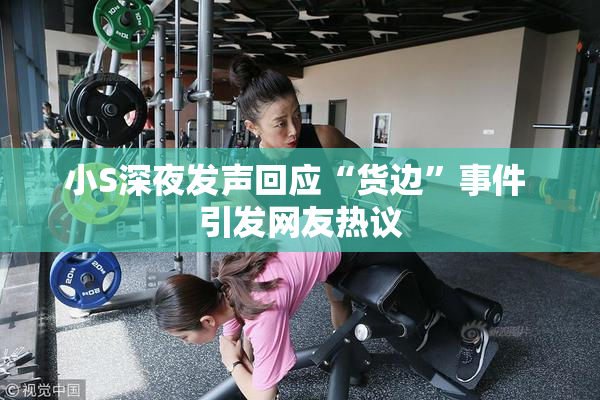 小S深夜发声回应“货边”事件 引发网友热议