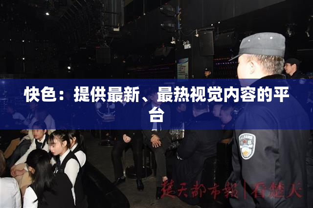 快色：提供最新、最热视觉内容的平台