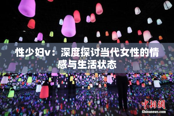 性少妇v：深度探讨当代女性的情感与生活状态