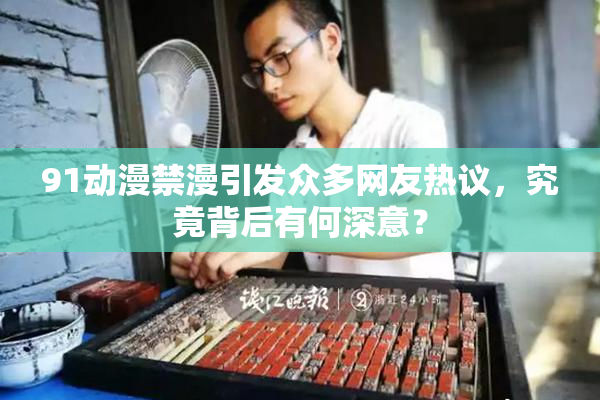 91动漫禁漫引发众多网友热议，究竟背后有何深意？