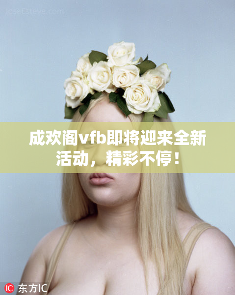 成欢阁vfb即将迎来全新活动，精彩不停！