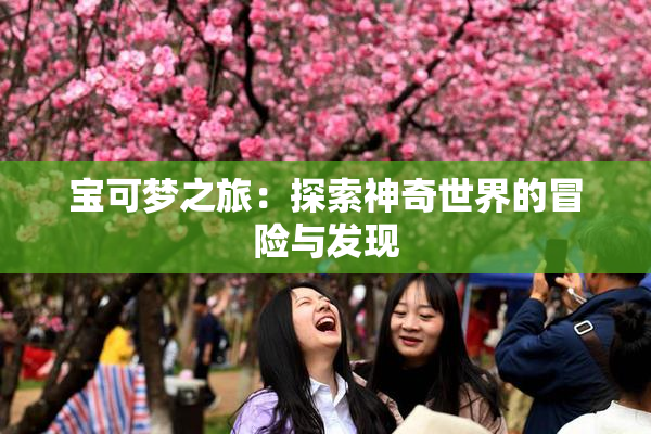 宝可梦之旅：探索神奇世界的冒险与发现