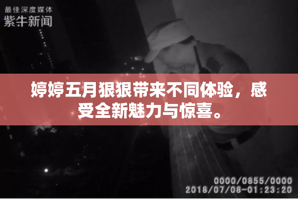 婷婷五月狠狠带来不同体验，感受全新魅力与惊喜。