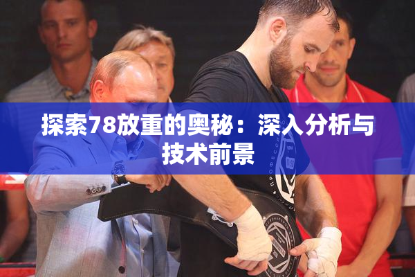 探索78放重的奥秘：深入分析与技术前景