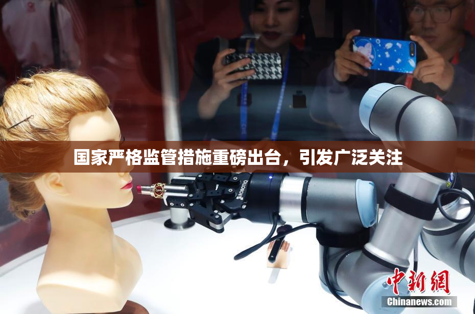 国家严格监管措施重磅出台，引发广泛关注