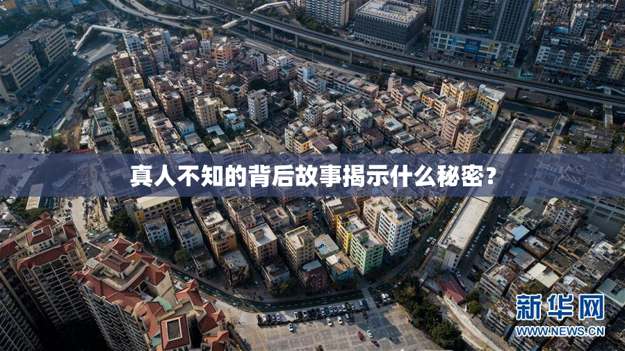 真人不知的背后故事揭示什么秘密？
