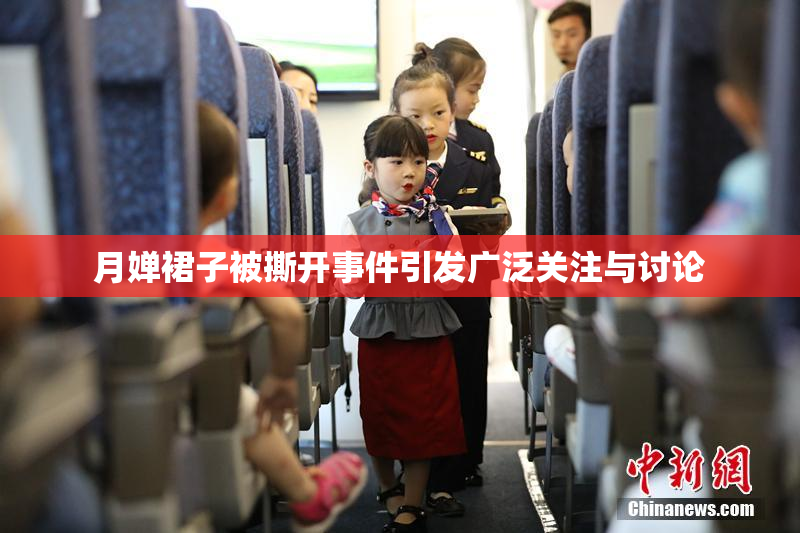 月婵裙子被撕开事件引发广泛关注与讨论